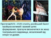 ПротягомXVII—XVIII століть російський балет пройшов великий і важкий шлях фор...