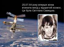 25.07.84 року вперше жінка вчинила вихід у відкритий космос. Це була Світлана...