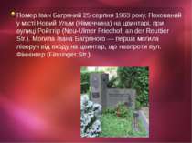 Помер Іван Багряний 25 серпня 1963 року. Похований у місті Новий Ульм (Німечч...