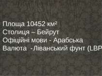 Площа 10452 км² Столиця – Бейрут Офіційні мови - Арабська Валюта - Ліванський...