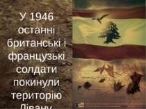 У 1946 останні британські і французькі солдати покинули територію Лівану.