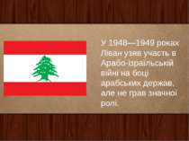 У 1948—1949 роках Ліван узяв участь в Арабо-ізраїльській війні на боці арабсь...