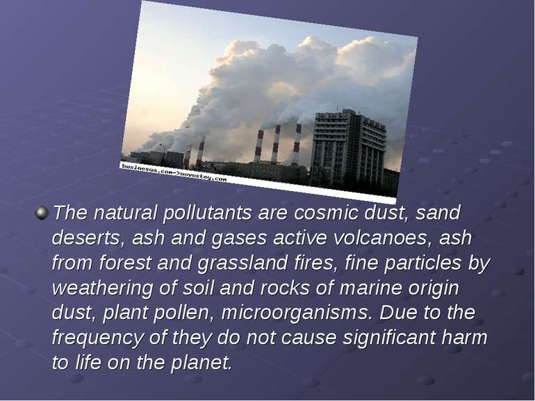 The natural pollutants are cosmic dust, sand deserts, ash and gases active vo...