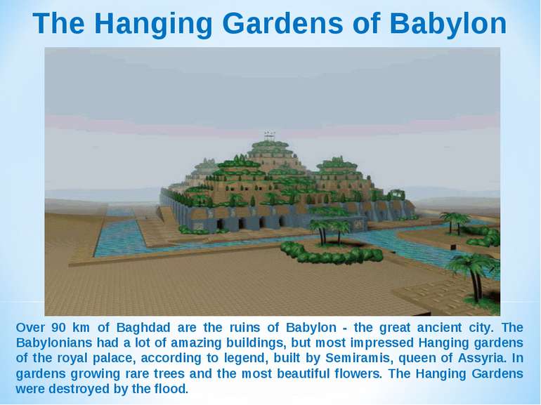 The Hanging Gardens of Babylon Over 90 km of Baghdad are the ruins of Babylon...