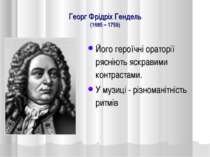 Георг Фрідріх Гендель (1685 – 1759) Його героїчні ораторії рясніють яскравими...