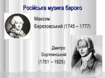 Російська музика бароко Дмитро Бортнянський (1751 – 1825) Максим Березовський...
