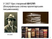 У 1927 був створений ВУСПП (Всеукраїнська спілка пролетарських письменників)....