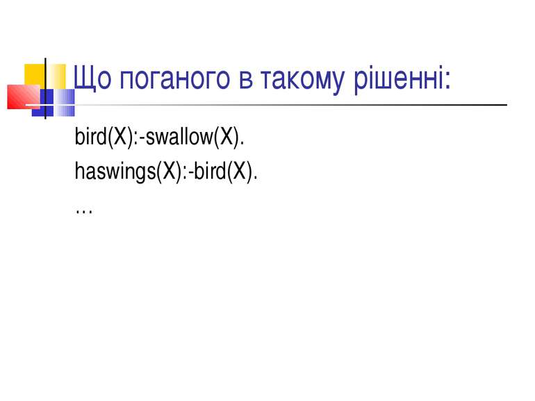 Що поганого в такому рішенні: bird(X):-swallow(X). haswings(X):-bird(X). …