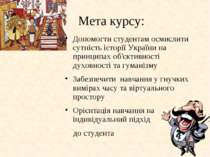 Mета курсу: Допомогти студентам осмислити сутність історії України на принцип...