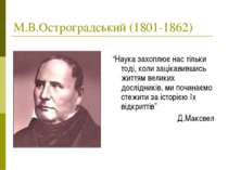 М.В.Остроградський (1801-1862) “Наука захоплює нас тільки тоді, коли зацікави...