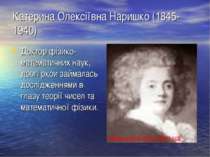 Катерина Олексіївна Наришко (1845- 1940) Доктор фізико- математичних наук, до...