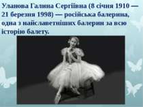 Уланова Галина Сергіївна (8 січня 1910 — 21 березня 1998) — російська балерин...