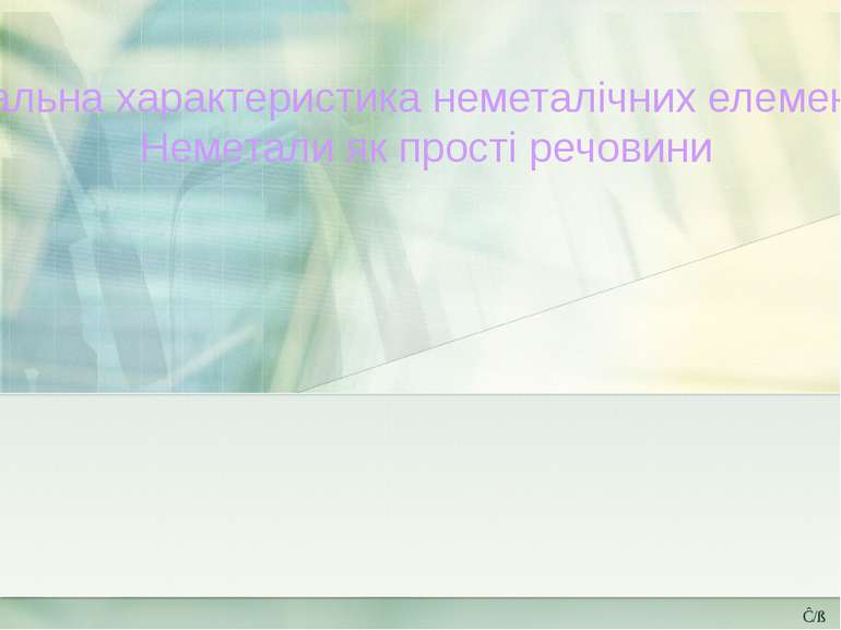 Загальна характеристика неметалічних елементів. Неметали як прості речовини Ĉ/ß