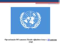 Організація Об'єднаних Націй офіційно існує з 24 жовтня 1945