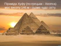 Піраміда Хуфу (по-грецьки - Хеопса) має висоту 146 м - сьоме чудо світу.
