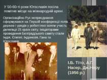І.Б. Тіто, А.Г. Насер, Дж.Неру (1956 р.) У 50-60-ті роки Югославія посіла пом...