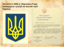 19 лютого 1992 р. Верховна Рада затвердила тризуб як малий герб України.