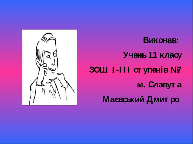 Виконав: Учень 11 класу ЗОШ I-III ступенів №7 м. Славута Маєвський Дмитро