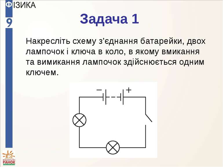 Задача 1 Накресліть схему з’єднання батарейки, двох лампочок і ключа в коло, ...