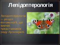Лепідоптерологія Лепідоптерологія — розділ ентомології, що вивчає представник...