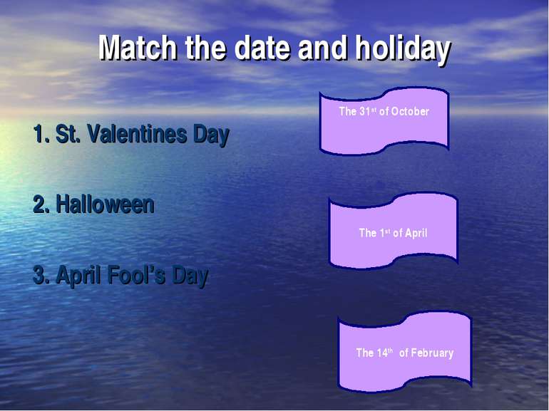 Match the date and holiday 1. St. Valentines Day 2. Halloween 3. April Fool’s...