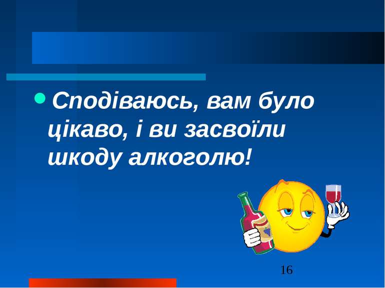 Сподіваюсь, вам було цікаво, і ви засвоїли шкоду алкоголю!