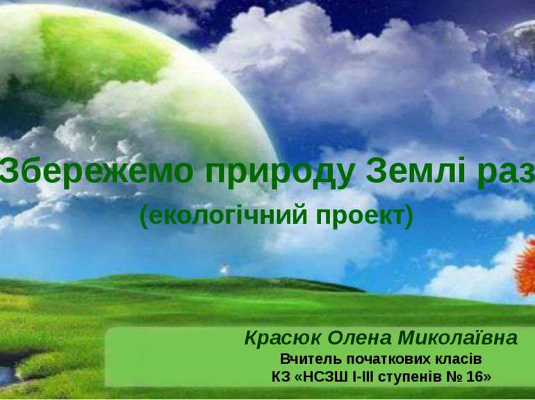 «Збережемо природу Землі разом» (екологічний проект) Красюк Олена Миколаївна ...