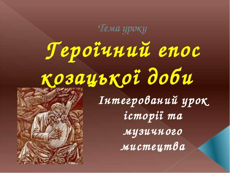 Тема уроку Героїчний епос козацької доби Інтегрований урок історії та музично...