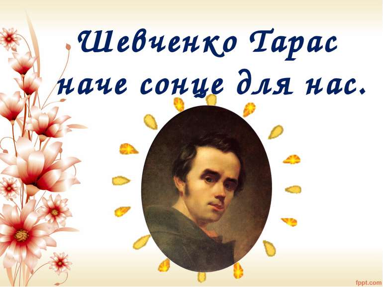 Шевченко Тарас наче сонце для нас.