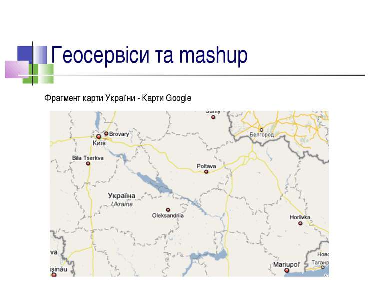 Геосервіси та mashup Фрагмент карти України - Карти Google