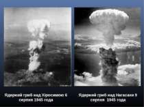 Ядерний гриб над Хіросимою 6 серпня 1945 года Ядерний гриб над Нагасаки 9 сер...