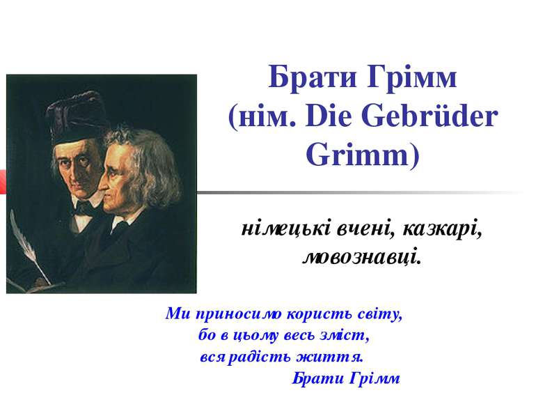 Брати Грімм (нім. Die Gebrüder Grimm) німецькі вчені, казкарі, мовознавці. Ми...