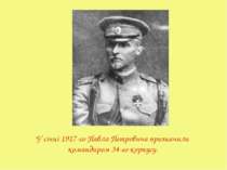 У січні 1917-го Павла Петровича призначили командиром 34-го корпусу.