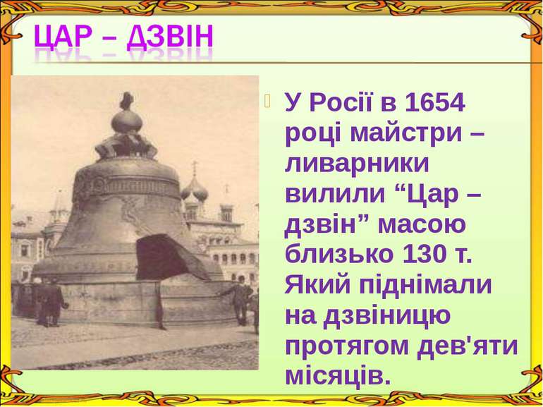 У Росії в 1654 році майстри – ливарники вилили “Цар – дзвін” масою близько 13...