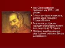 Іван Сірко народився приблизно між 1605—1610 роками. Сучасні дослідники вважа...