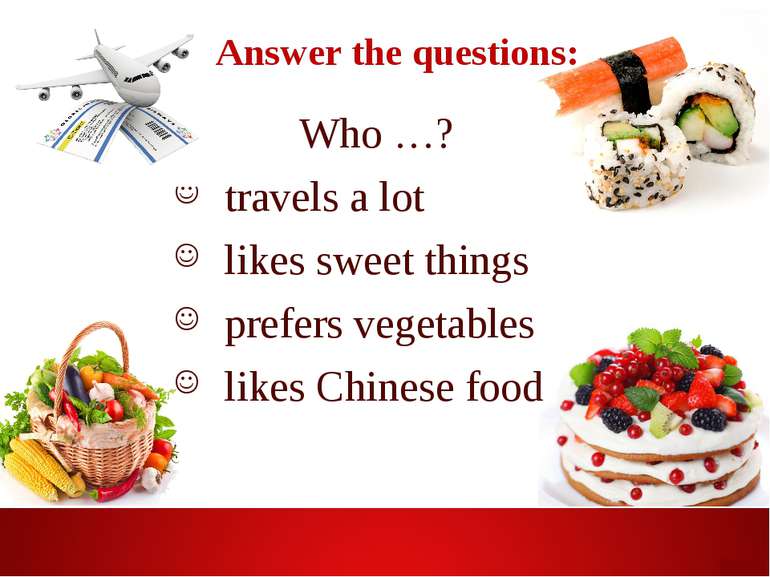 Answer the questions: Who …? travels a lot likes sweet things prefers vegetab...