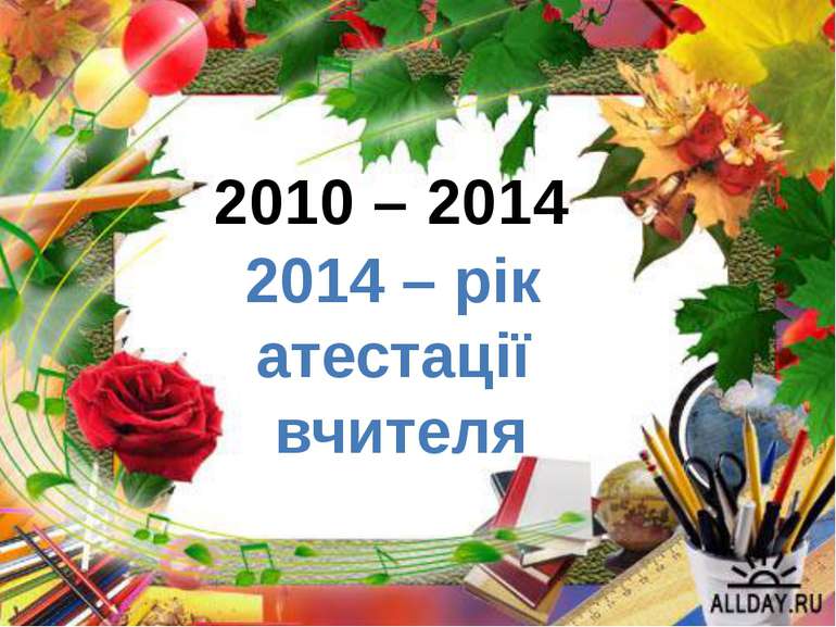 2010 – 2014 2014 – рік атестації вчителя