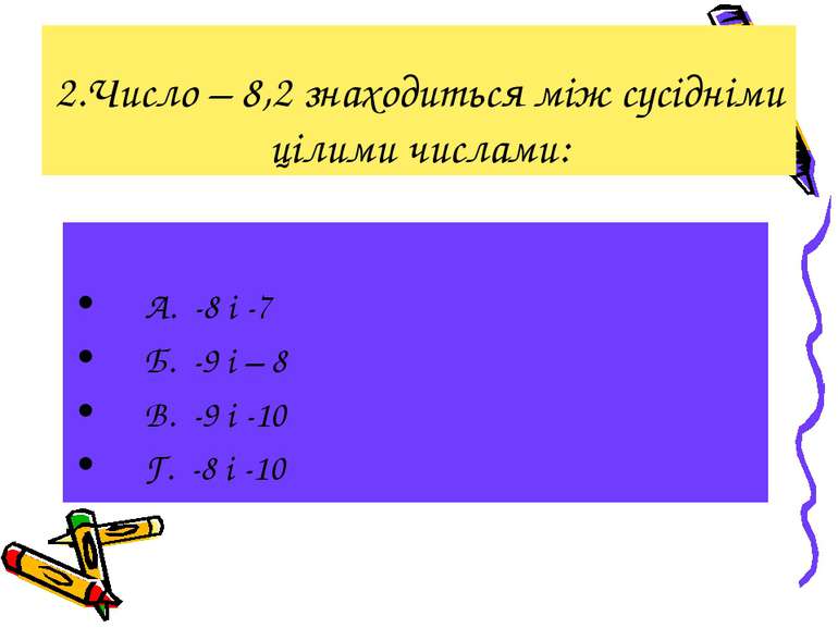2.Число – 8,2 знаходиться між сусідніми цілими числами: А. -8 і -7 Б. -9 і – ...