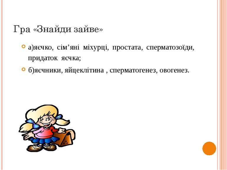 Гра «Знайди зайве» а)яєчко, сім’яні міхурці, простата, сперматозоїди, придато...