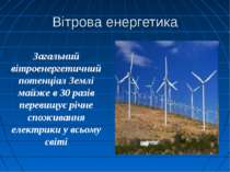 Вітрова енергетика Загальний вітроенергетичний потенціал Землі майже в 30 раз...