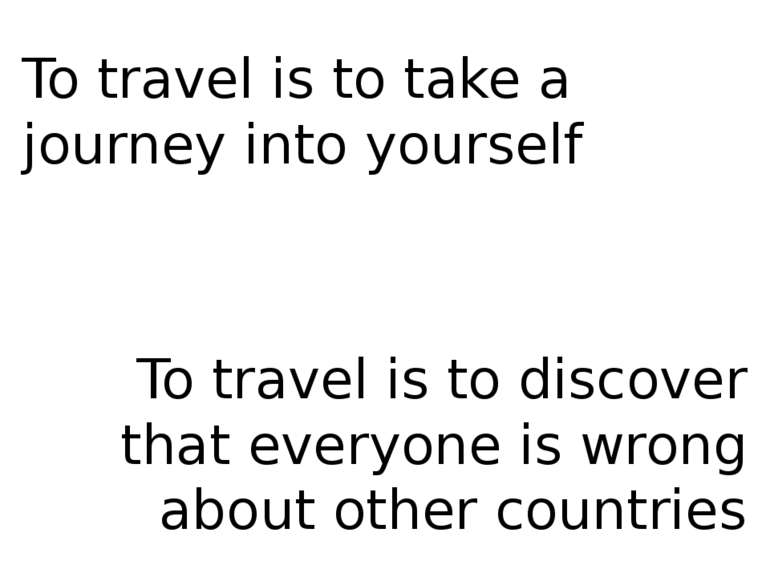 To travel is to take a journey into yourself To travel is to discover that ev...
