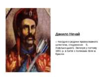 Данило Нечай  – походив з родини православного шляхтича, сподвижник Б. Хмельн...