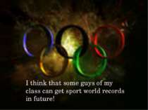 I think that some guys of my class can get sport world records in future!