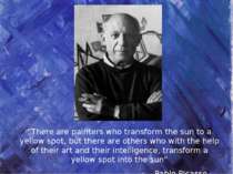 “There are painters who transform the sun to a yellow spot, but there are oth...