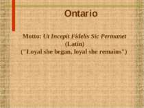 Ontario Motto: Ut Incepit Fidelis Sic Permanet (Latin) ("Loyal she began, loy...