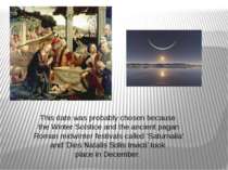 This date was probably chosen because the Winter Solstice and the ancient pag...