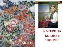КВІТИ КАТЕРИНА БІЛОКУР 1900-1961