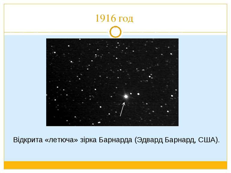 1916 год Відкрита «летюча» зірка Барнарда (Эдвард Барнард, США).