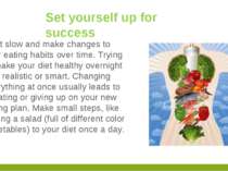 Start slow and make changes to your eating habits over time. Trying to make y...