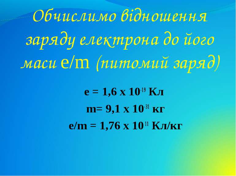 Обчислимо відношення заряду електрона до його маси e/m (питомий заряд) e = 1,...